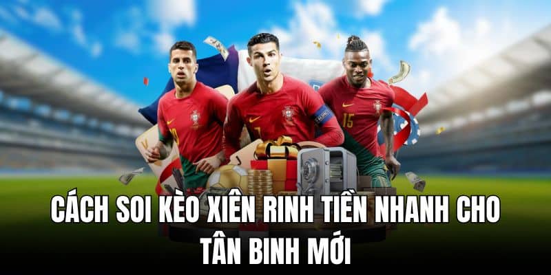 Cách soi kèo xiên rinh tiền nhanh cho tân binh mới