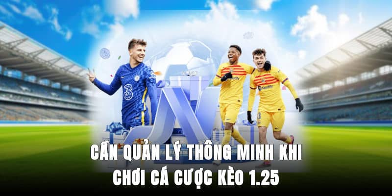 Cần quản lý thông minh khi chơi cá cược kèo 1.25
