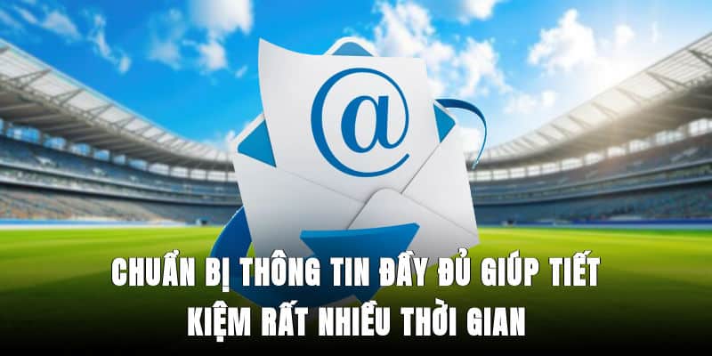 Chuẩn bị thông tin đầy đủ giúp tiết kiệm rất nhiều thời gian