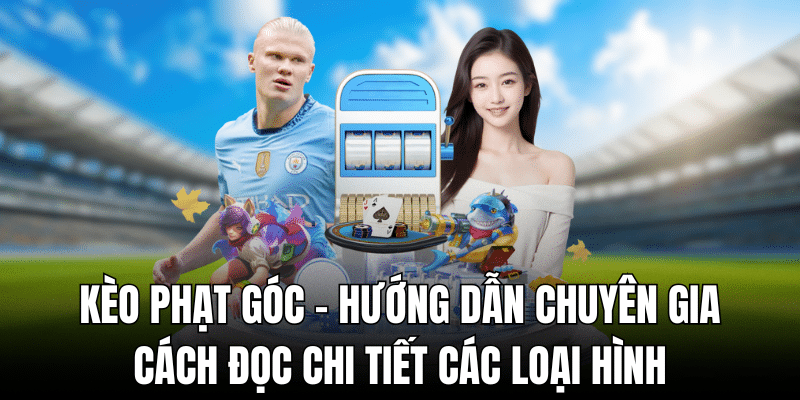 Kèo phạt góc - hướng dẫn chuyên gia cách đọc chi tiết các loại hình