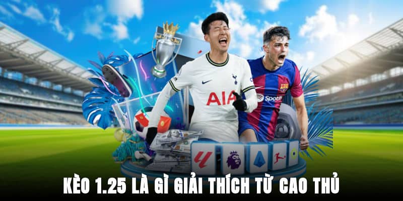 Kèo 1.25 là gì - giải thích từ cao thủ