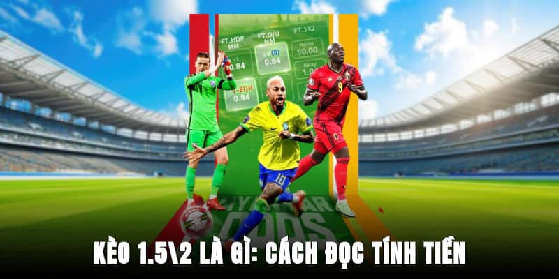 Kèo 1.5/2 Là Gì: Cách Đọc, Tính Tiền Và Mẹo Tăng Tỷ Lệ Thắng
