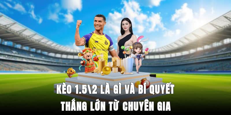 Kèo 1.5/2 là gì và bí quyết thắng lớn từ chuyên gia