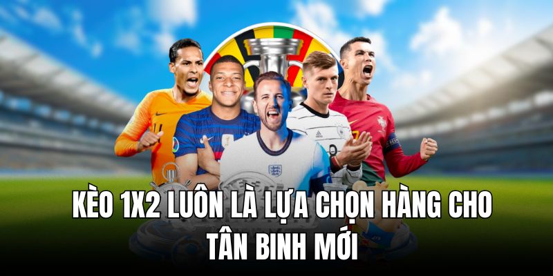 Kèo 1x2 luôn là lựa chọn hàng cho tân binh mới