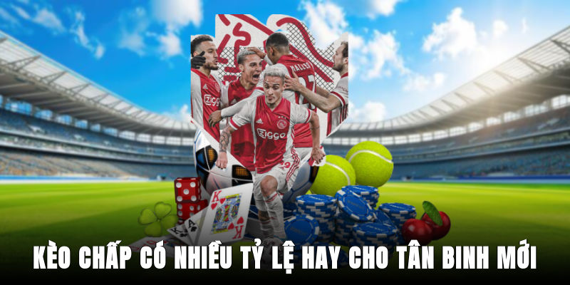 Kèo chấp có nhiều tỷ lệ hay cho tân binh mới