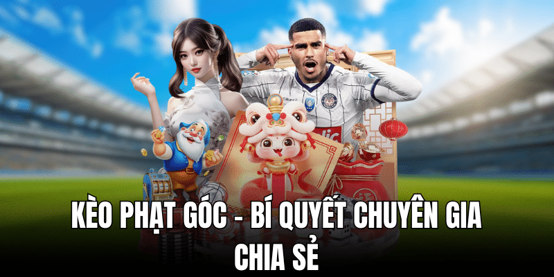 Kèo phạt góc - bí quyết chuyên gia chia sẻ