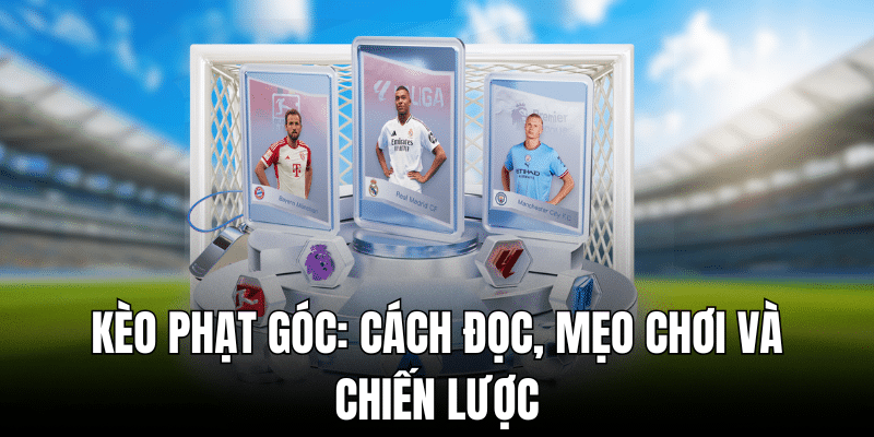 Kèo Phạt Góc: Cách Đọc, Mẹo Chơi Và Chiến Lược