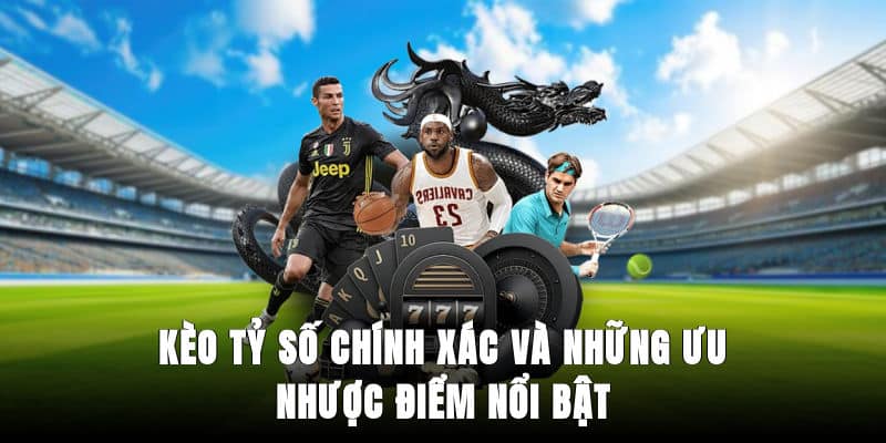 Kèo tỷ số chính xác và những ưu/nhược điểm nổi bật