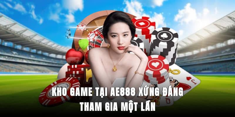 Kho game tại Ae888 xứng đáng tham gia một lần