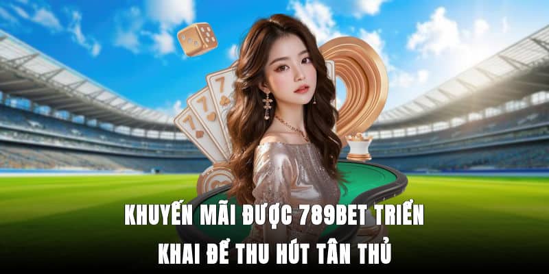 Khuyến mãi được 789Bet triển khai để thu hút tân thủ