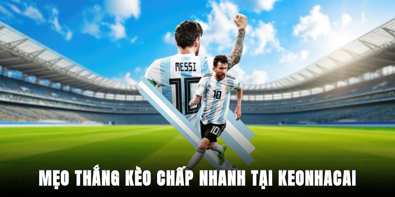 Mẹo thắng kèo chấp nhanh tại Keonhacai