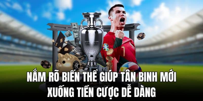 Nắm rõ biến thể giúp tân binh mới xuống tiền cược dễ dàng