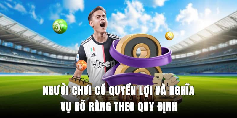 Người chơi có quyền lợi và nghĩa vụ rõ ràng theo quy định