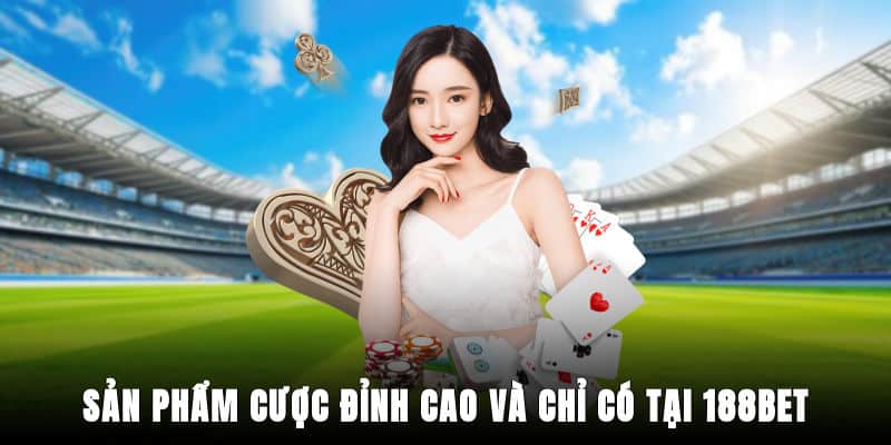 Sản phẩm cược đỉnh cao và chỉ có tại 188bet