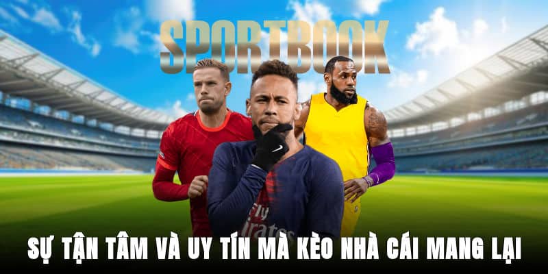 Sự tận tâm và uy tín mà Kèo Nhà Cái mang lại