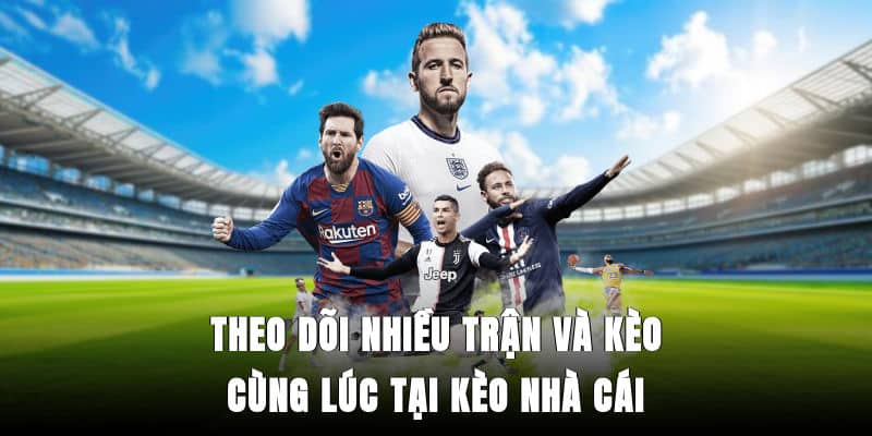 Theo dõi nhiều trận và kèo cùng lúc tại Kèo Nhà Cái