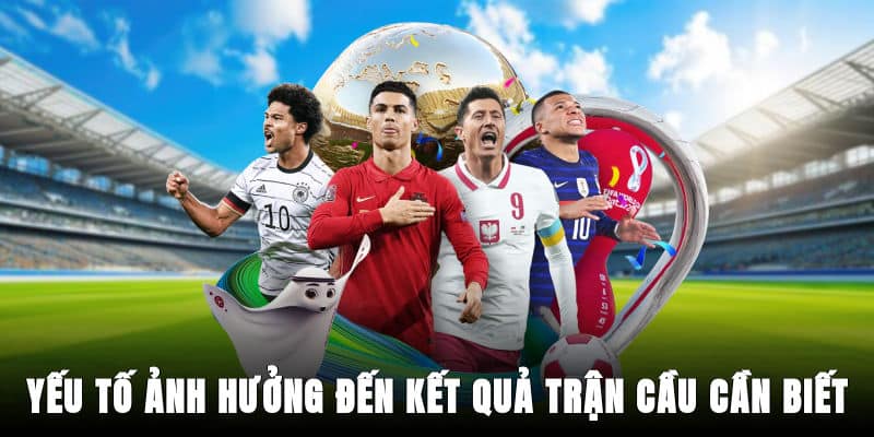 Yếu tố ảnh hưởng đến kết quả trận cầu cần biết