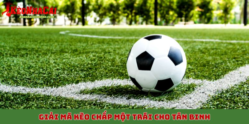 Giải mã kèo chấp một trái cho tân binh