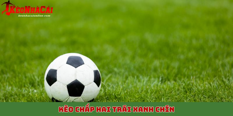 Kèo chấp hai trái xanh chín