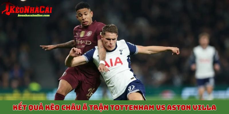 Kết quả kèo châu Á trận Tottenham vs Aston Villa tối 19/10