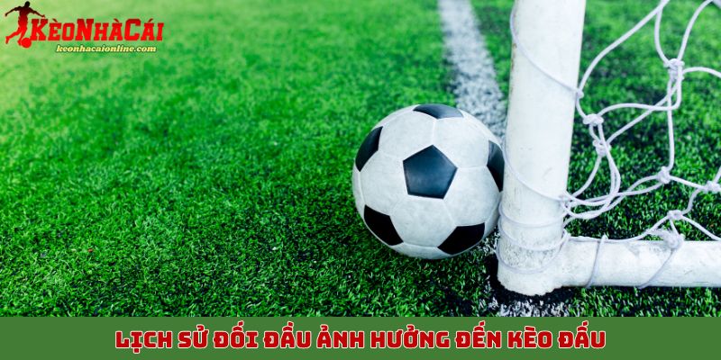 Lịch sử đối đầu ảnh hưởng đến kèo đấu