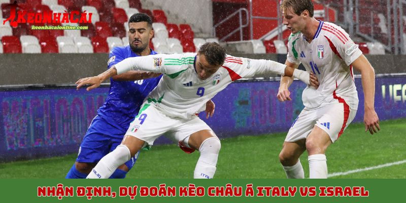 Nhận định, dự đoán kèo châu Á Italy vs Israel