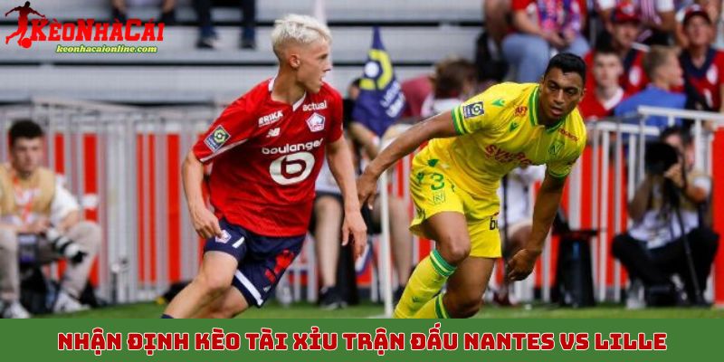 Nhận định kèo tài xỉu trận đấu Nantes vs Lille 20/10