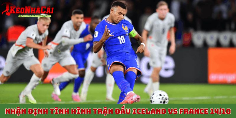 Nhận định tình hình trận đấu Iceland vs France 14/10