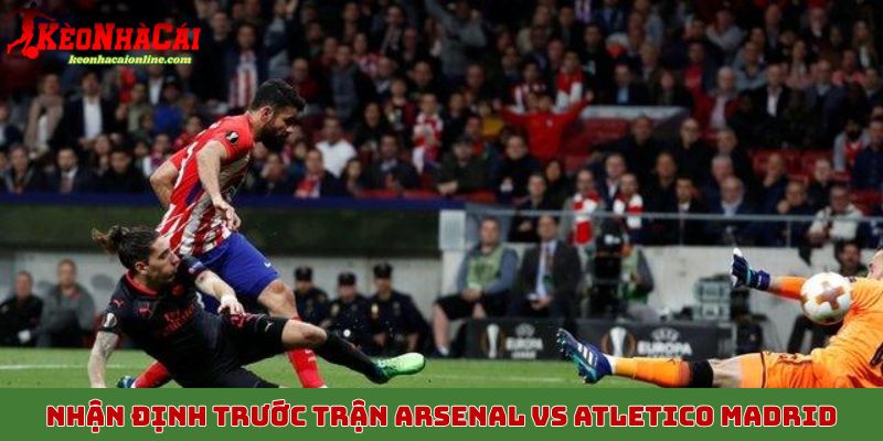 Nhận định trước trận Arsenal vs Atletico Madrid rạng sáng ngày 22/10