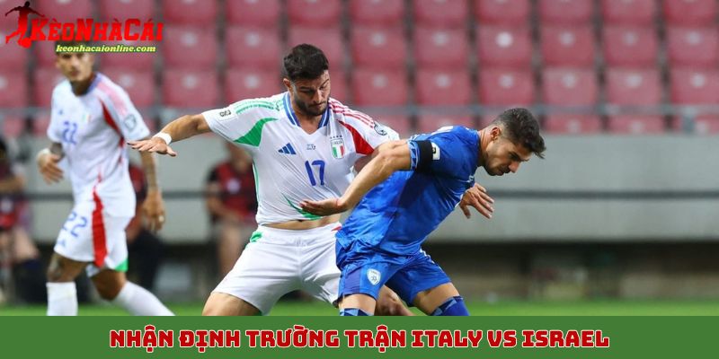 Nhận định trước trận Italy vs Israel, 15/10 rạng sáng 1h45