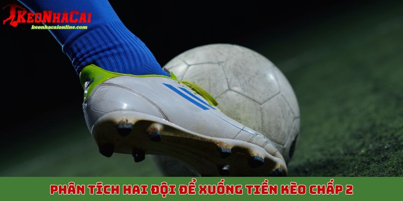 Phân tích hai đội để xuống tiền kèo chấp 2