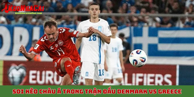 Soi kèo châu Á trong trận đấu Denmark vs Greece, vòng loại World Cup 2026