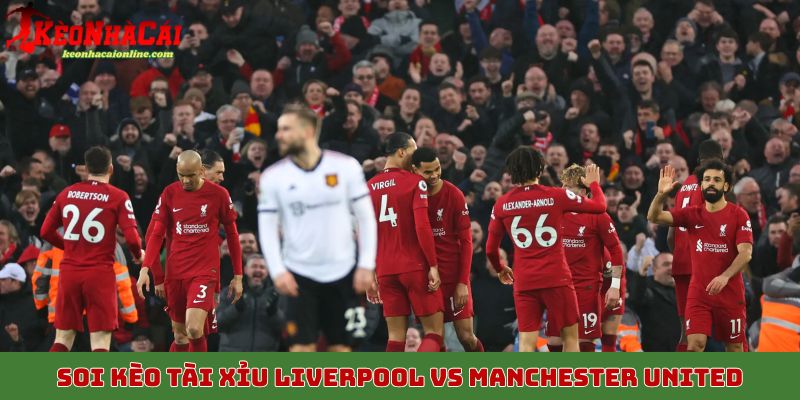 Soi kèo tài xỉu Liverpool vs Manchester United ngày 19/10