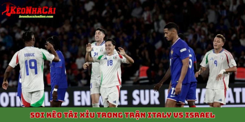 Soi kèo tài xỉu trong trận Italy vs Israel, 15/10