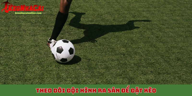 Theo dõi đội hình ra sân để đặt kèo