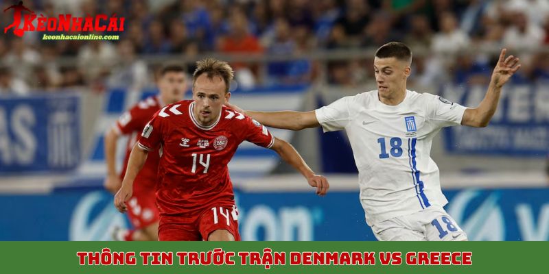 Thông tin trước trận Denmark vs Greece rạng sáng 13/10