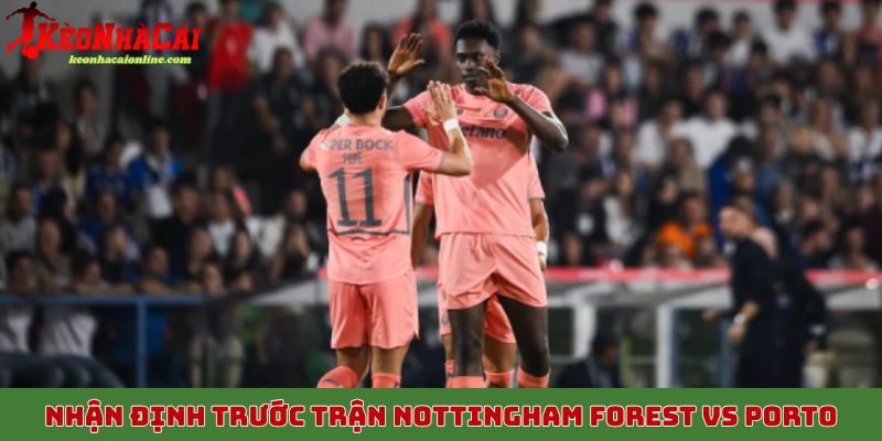 Nhận định trước trận Nottingham Forest vs Porto 24/10