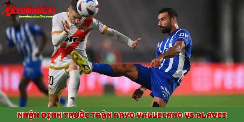 Nhận định trước trận đấu Rayo Vallecano vs Alaves ngày 27/10