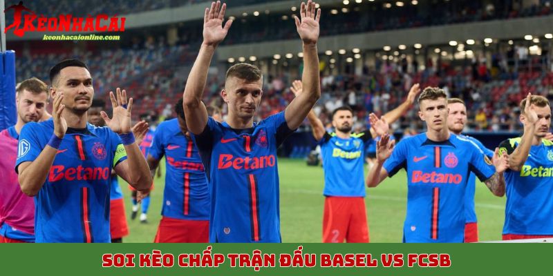 Soi kèo chấp trận đấu Basel vs FCSB, 7/11