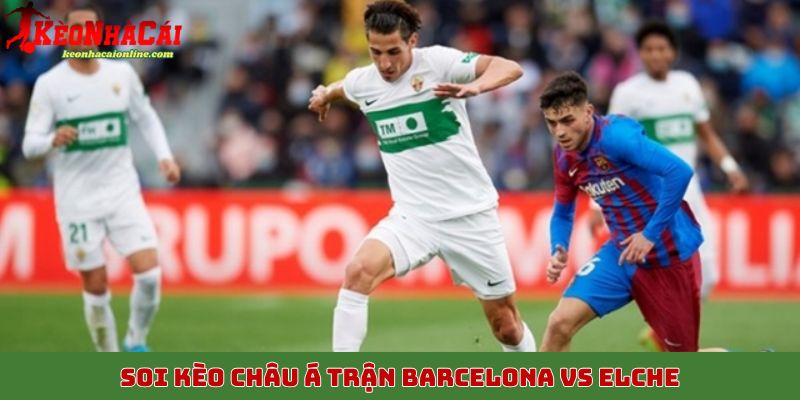 Soi kèo châu Á trận Barcelona vs Elche, 3/11