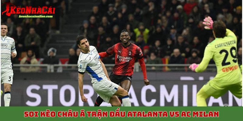 Soi kèo châu Á trận đấu Atalanta vs AC Milan 29/10