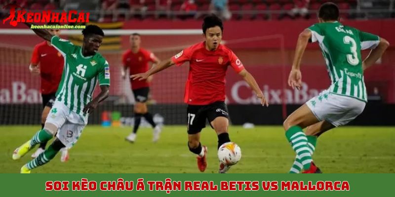 Soi kèo châu Á trận Real Betis vs Mallorca, 3/11