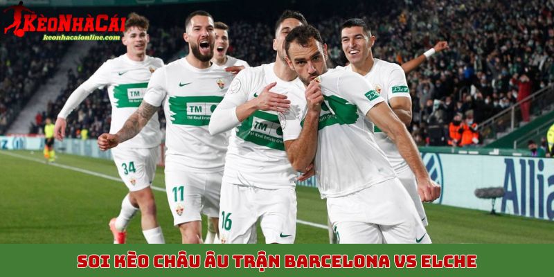 Soi kèo châu Âu trận Barcelona vs Elche, 3/11