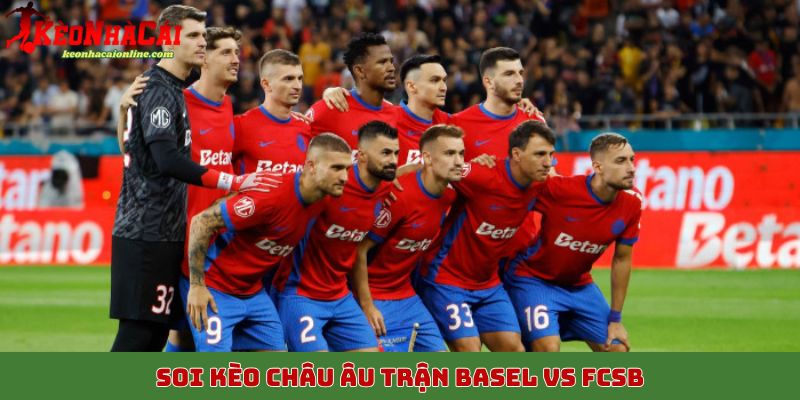 Soi kèo châu Âu trận Basel vs FCSB, 7/11