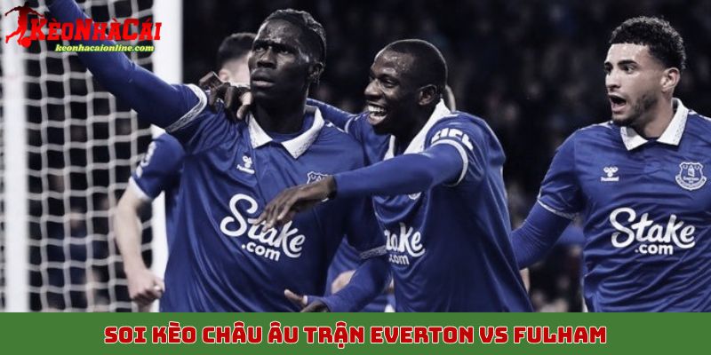 Soi kèo châu Âu trận Everton vs Fulham, 8/11