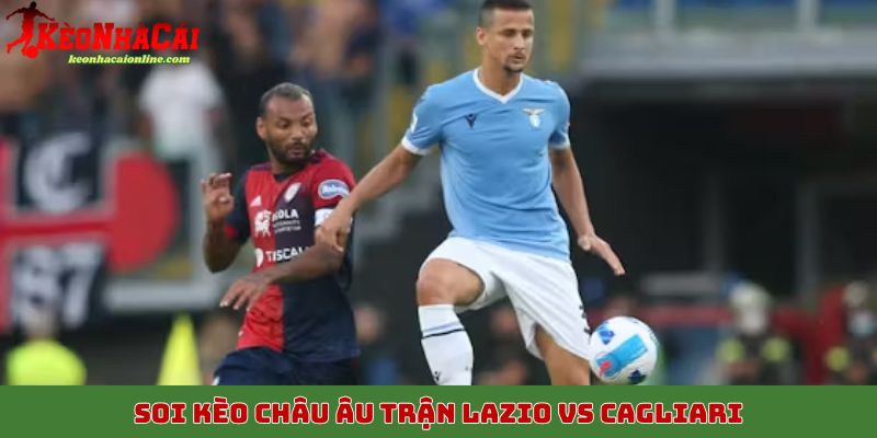 Soi kèo châu Âu trận Lazio vs Cagliari, 4/11