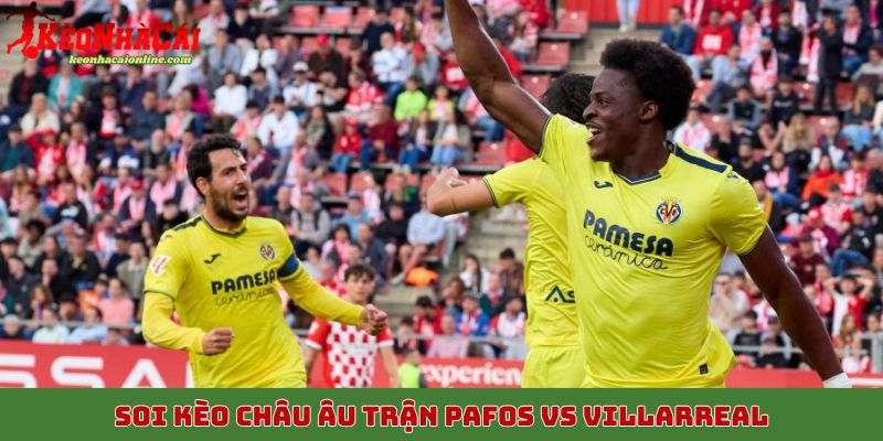 Soi kèo châu Âu trận Pafos vs Villarreal, 6/11