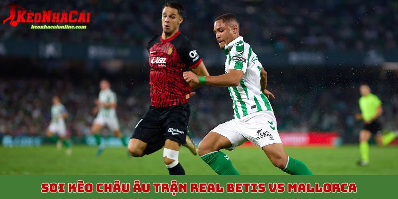 Soi kèo châu Âu trận Real Betis vs Mallorca, 3/11